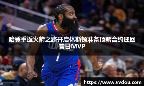 哈登重返火箭之路开启休斯顿准备顶薪合约迎回昔日MVP